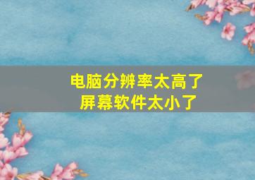 电脑分辨率太高了 屏幕软件太小了